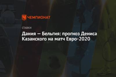 Кристиан Эриксен - Денис Казанский - Дания — Бельгия: прогноз Дениса Казанского на матч Евро-2020 - championat.com - Финляндия - Дания - Копенгаген