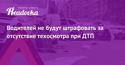 Водителей не будут штрафовать за отсутствие техосмотра при ДТП - readovka.ru
