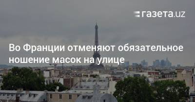 Жан Кастекс - Во Франции отменяют обязательное ношение масок на улице - gazeta.uz - Узбекистан