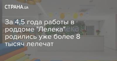 За 4,5 года работы в роддоме "Лелека" родились уже более 8 тысяч лелечат - strana.ua - Киев
