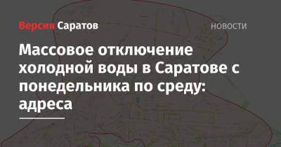 Масштабное отключение холодной воды в Саратове с понедельника по среду: адреса - nversia.ru - Саратов