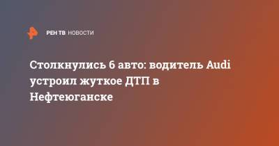 Столкнулись 6 авто: водитель Audi устроил жуткое ДТП в Нефтеюганске - ren.tv - Нефтеюганск