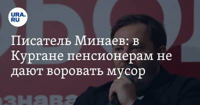 Сергей Минаев - Писатель Минаев: в Кургане пенсионерам не дают воровать мусор. Видео - ura.news - Русь