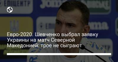 Андрей Шевченко - Виктор Цыганков - Александр Зубков - Денис Попов - Роман Безус - Георгий Судаков - Евро-2020. Шевченко выбрал заявку Украины на матч Северной Македонией: трое не сыграют - liga.net - Киев - Донецк - Македония - Голландия