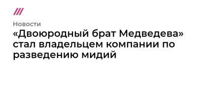 Дмитрий Медведев - «Двоюродный брат Медведева» стал владельцем компании по разведению мидий - tvrain.ru - Краснодарский край