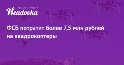 ФСБ потратит более 7,5 млн рублей на квадрокоптеры - readovka.news