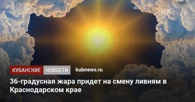 36-градусная жара придет на смену ливням в Краснодарском крае - kubnews.ru - Краснодарский край - Краснодар