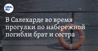 В ЯНАО во время прогулки по набережной погибли брат и сестра - ura.news - Салехард - окр. Янао