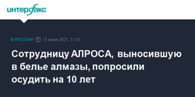 Сотрудницу АЛРОСА, выносившую в белье алмазы, попросили осудить на 10 лет - interfax.ru - Москва - Грузия
