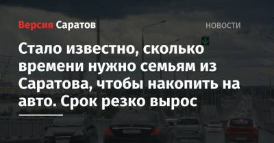 Стало известно, сколько времени нужно семьям из Саратова, чтобы накопить на авто. Срок резко вырос - nversia.ru - Новосибирск - Махачкала - Барнаул - Иркутск - Омск