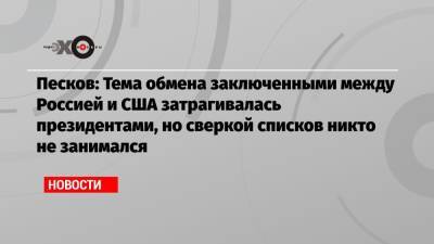 Дмитрий Песков - Песков: Тема обмена заключенными между Россией и США затрагивалась президентами, но сверкой списков никто не занимался - echo.msk.ru - Москва