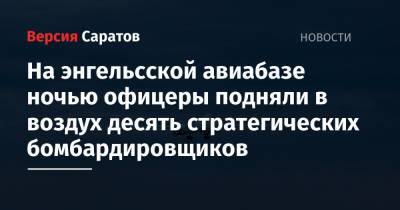 На энгельсской авиабазе ночью офицеры подняли в воздух десять стратегических бомбардировщиков - nversia.ru - Саратовская обл.