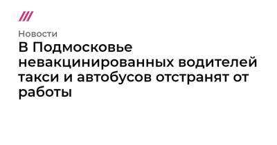 В Подмосковье невакцинированных водителей такси и автобусов отстранят от работы - tvrain.ru - Московская обл.