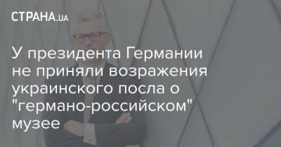 Андрей Мельник - Вальтер Штайнмайер - Франк-Вальтер Штайнмайер - У президента Германии не приняли возражения украинского посла о "германо-российском" музее - strana.ua - Берлин - Посол