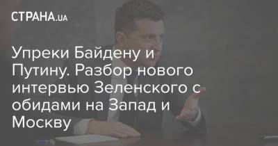 Владимир Зеленский - Владимир Путин - Джо Байден - Упреки Байдену и Путину. Разбор нового интервью Зеленского с обидами на Запад и Москву - strana.ua - Москва - Женева