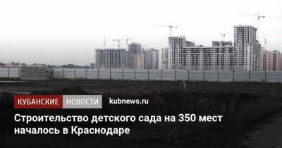 Строительство детского сада на 350 мест началось в Краснодаре - kubnews.ru - Краснодарский край - Краснодар - Строительство
