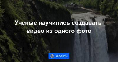 Ученые научились создавать видео из одного фото - news.mail.ru
