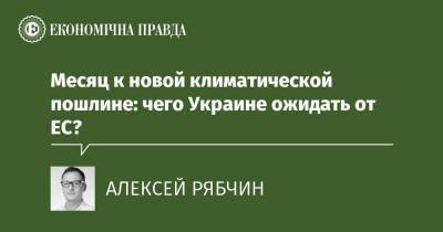 Месяц к новой климатической пошлине: чего Украине ожидать от ЕС? - epravda.com.ua - місто Брюссель - Экология