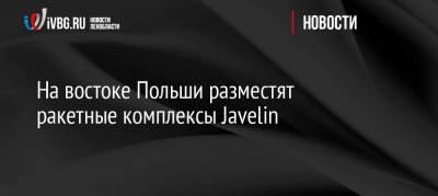 Мариуш Блащак - На востоке Польши разместят ракетные комплексы Javelin - ivbg.ru - Россия - Киев - Вашингтон - Польша - Варшава - Европа - Ракеты