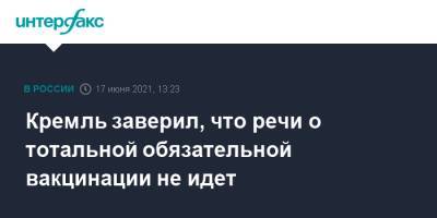 Дмитрий Песков - Кремль заверил, что речи о тотальной обязательной вакцинации не идет - interfax.ru - Москва
