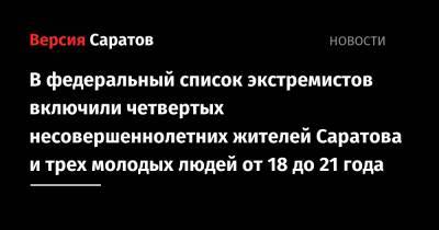 В федеральный список экстремистов включили четвертых несовершеннолетних жителей Саратова и трех молодых людей от 18 до 21 года - nversia.ru - Саратовская обл. - Саратов