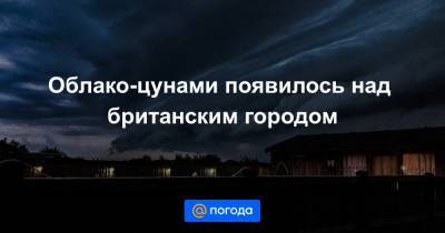 Екатерина Гура - Облако-цунами появилось над британским городом - news.mail.ru - Англия