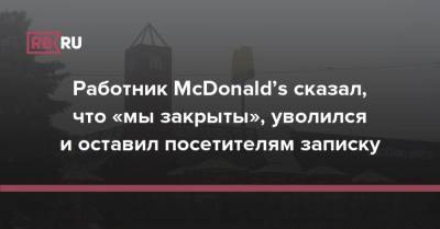 Работник McDonald’s сказал, что «мы закрыты», уволился и оставил посетителям записку - rb.ru - США - Twitter