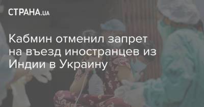 Кабмин отменил запрет на въезд иностранцев из Индии в Украину - strana.ua
