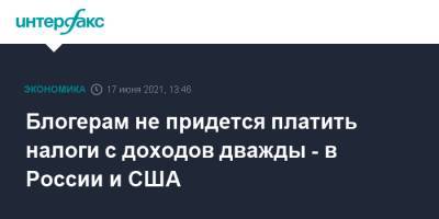 Блогерам не придется платить налоги с доходов дважды - в России и США - interfax.ru - Москва