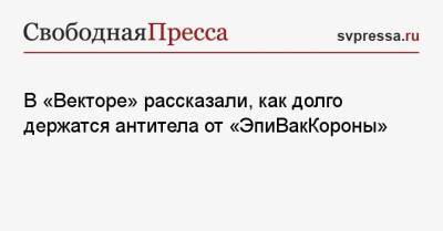 Александр Мясников - Ринат Максютов - В «Векторе» рассказали, как долго держатся антитела от «ЭпиВакКороны» - svpressa.ru - Московская обл.