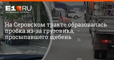 На Серовском тракте образовалась пробка из-за грузовика, просыпавшего щебень - e1.ru - Екатеринбург