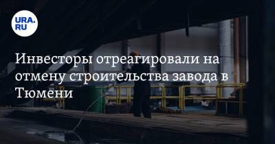 Александр Моор - Инвесторы отреагировали на отмену строительства завода в Тюмени - ura.news - Тюмень - Тюменская обл.