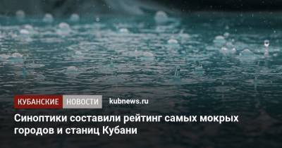 Синоптики составили рейтинг самых мокрых городов и станиц Кубани - kubnews.ru - Анапа - Краснодарский край - Краснодар - Славянск - Новороссийск - Крымск - Геленджик - Тимашевск