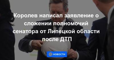 Игорь Артамонов - Олег Королев - Королев написал заявление о сложении полномочий сенатора от Липецкой области после ДТП - news.mail.ru - Липецкая обл.