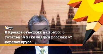 Дмитрий Песков - Андрей Воробьев - Сергей Собянин - В Кремле ответили на вопрос о тотальной вакцинации россиян от коронавируса - ridus.ru