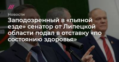Олег Королев - Заподозренный в «пьяной езде» сенатор от Липецкой области подал в отставку «по состоянию здоровья» - tvrain.ru - Липецкая обл. - Липецк