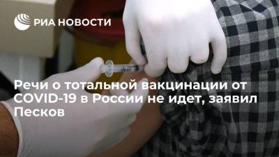 Дмитрий Песков - Речи о тотальной вакцинации от COVID-19 в России не идет, заявил Песков - ria.ru - Москва - Московская обл.