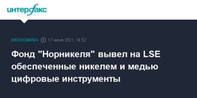 Фонд "Норникеля" вывел на LSE обеспеченные никелем и медью цифровые инструменты - interfax.ru - Москва