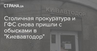 Столичная прокуратура и ГФС снова пришли с обысками в "Киевавтодор" - strana.ua - Киев