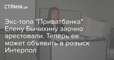 Экс-топа "Приватбанка" Елену Бычихину заочно арестовали. Теперь ее может объявить в розыск Интерпол - strana.ua