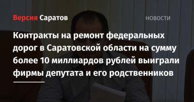 Вячеслав Володин - Контракты на ремонт федеральных дорог в Саратовской области на сумму более 10 миллиардов рублей выиграли фирмы депутата и его родственников - nversia.ru - Саратовская обл.