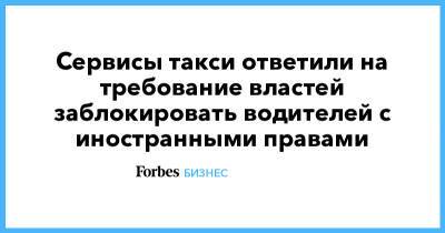 Сервисы такси ответили на требование властей заблокировать водителей с иностранными правами - forbes.ru - Москва - Россия