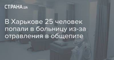 В Харькове 25 человек попали в больницу из-за отравления в общепите - strana.ua - Харьков - населенный пункт Харьковский