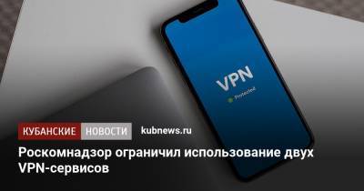 Роскомнадзор ограничил использование двух VPN-сервисов - kubnews.ru - Россия