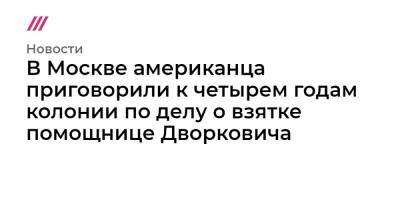Аркадий Дворкович - В Москве американца приговорили к четырем годам колонии по делу о взятке помощнице Дворковича - tvrain.ru - Москва - Таиланд