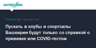 Радий Хабиров - Пускать в клубы и спортзалы Башкирии будут только со справкой о прививке или COVID-тестом - interfax.ru - Москва - Башкирия - Московская обл.