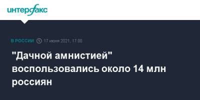 "Дачной амнистией" воспользовались около 14 млн россиян - interfax.ru - Москва