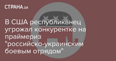 В США республиканец угрожал конкурентке на праймериз "российско-украинским боевым отрядом" - strana.ua - Россия - США - Украина - шт.Флорида