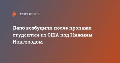 Дело возбудили после пропажи студентки из США под Нижним Новгородом - ren.tv - Нижний Новгород - Нижний Новгород