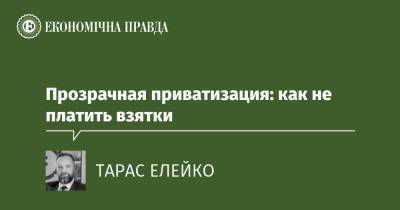 Прозрачная приватизация: как не платить взятки - epravda.com.ua